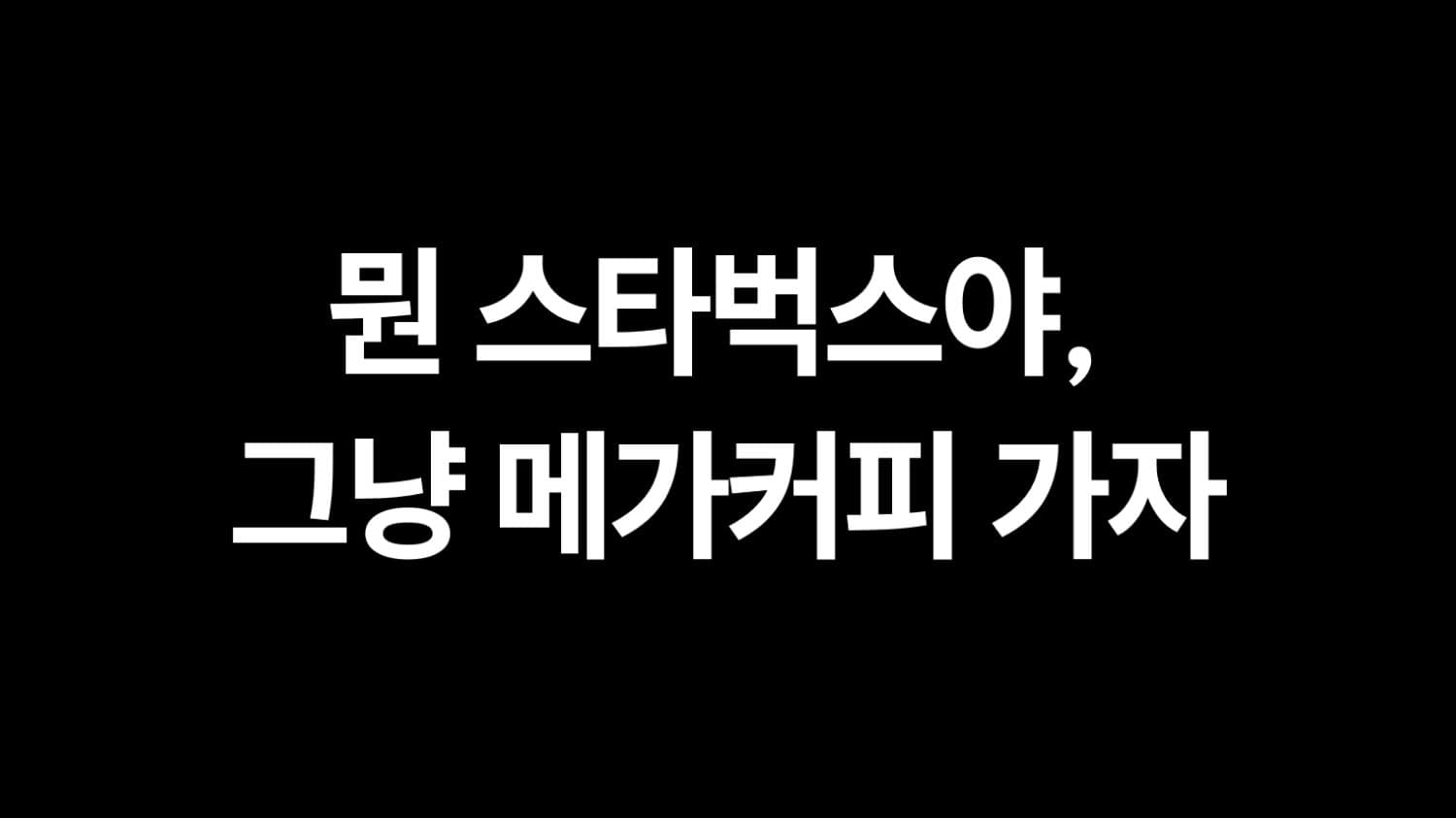 뭔 스타벅스야, 그냥 메가커피 가자