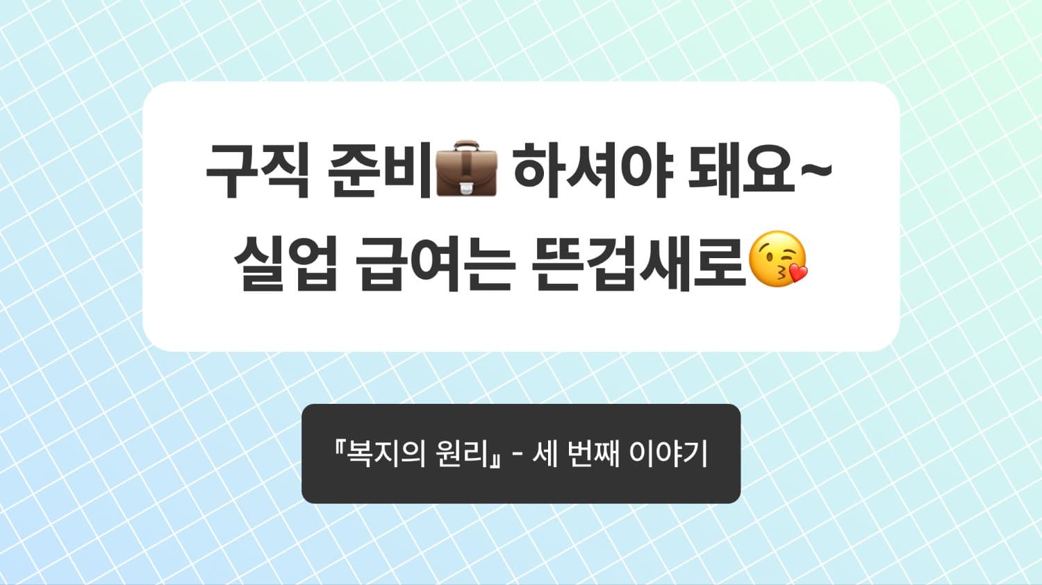 구직 준비💼 하셔야 돼요~ 실업 급여는 뜬겁새로😘『복지의 원리』(3)