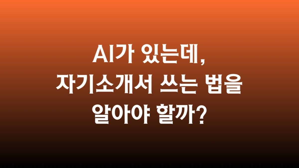 AI가 있는데, 자기소개서 쓰는 법을 알야야 할까?