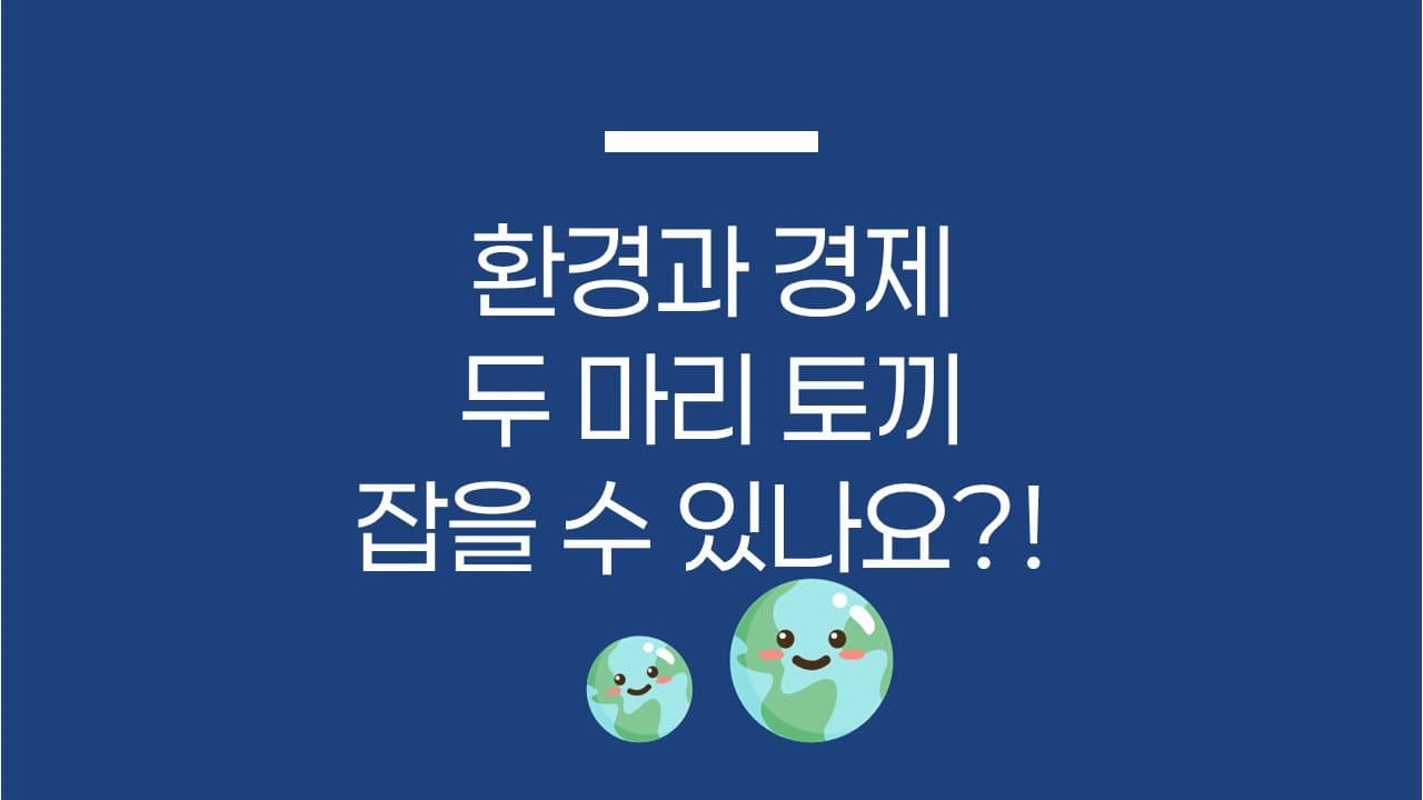 환경과 경제, 두 마리 토끼 잡을 수 있나요?!🐰